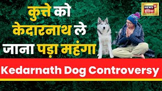 Kedarnath Dog Controversy : केदारनाथ धाम में पालतू कुत्ते को ले जाने का मामले ने पकड़ा तूल