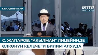 С. ЖАПАРОВ: &quot;АКЫЛМАН&quot; ЛИЦЕЙИНДЕ ӨЛКӨНҮН КЕЛЕЧЕГИ БИЛИМ АЛУУДА