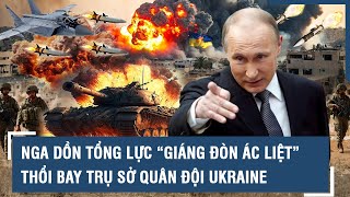 Nga dồn tổng lực “giáng đòn ác liệt”, thổi bay trụ sở quân đội Ukraine | VTs