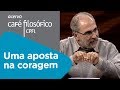 Uma aposta na coragem | Oswaldo Giacóia Júnior