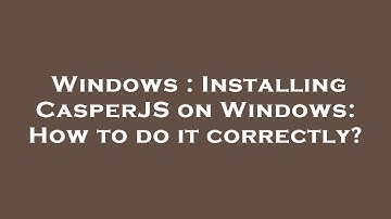 Windows : Installing CasperJS on Windows: How to do it correctly?