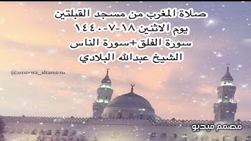 صلاة المغرب من مسجد القبلتين يوم الاثنين ١٨-٧-١٤٤٠ سورة الفلق+سورة الناس الشيخ عبدالله البلادي