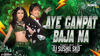 AYE GANPAT BAJA NA  {TAPORI MIX} DJ SUSHIL SKD 2026