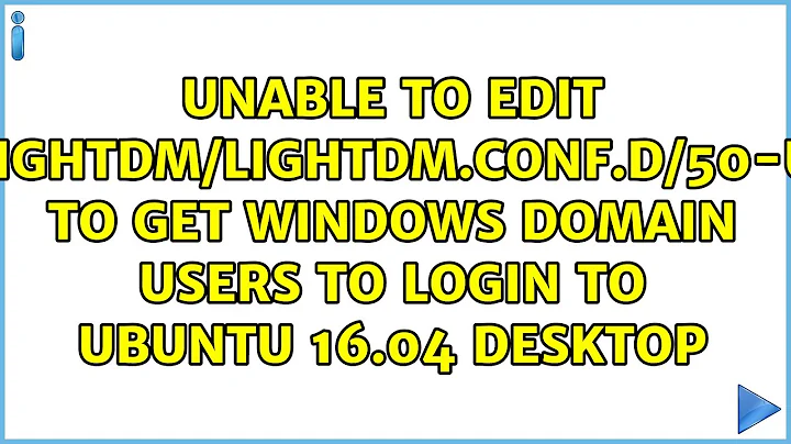 Unable to edit "/usr/share/lightdm/lightdm.conf.d/50-ubuntu.conf" to get Windows Domain Users to...