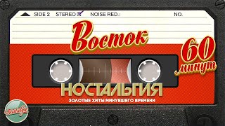 ВОСТОК ✬ 60 МИНУТ ХИТОВ ✬ ЗОЛОТЫЕ ХИТЫ МИНУВШЕГО ВРЕМЕНИ ✬ НОСТАЛЬГИЯ ✬