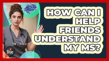 How Can I Help Friends Understand My MS?