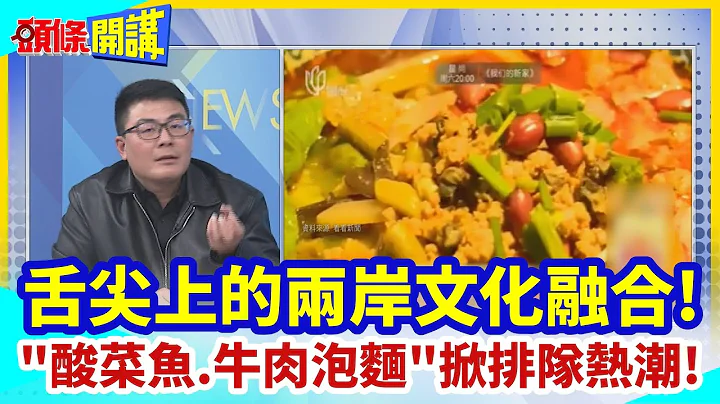 【头条开讲】舌尖上的两岸文化融合! "酸菜鱼.牛肉快速面"掀排队热潮! 深绿府城沦陷 台企领军引进川粤沪菜系!@HeadlinesTalk  20231206 - 天天要闻