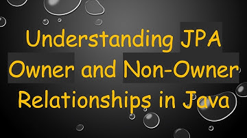 Understanding JPA Owner and Non-Owner Relationships in Java