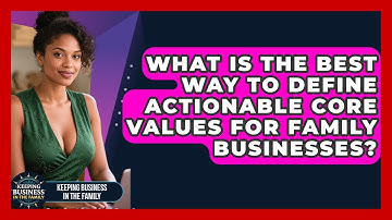 What Is The Best Way To Define Actionable Core Values For Family Businesses?