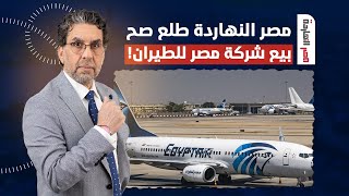 مصر النهاردة طلع صح من جديد.. برلمان السيسي بيناقش بيع شركة مصر للطيران