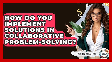How Do You Implement Solutions In Collaborative Problem-solving? - Cognitive Therapy Hub