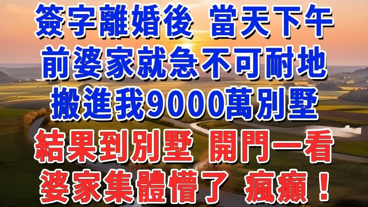 簽字離婚後 當天下午，前婆家就急不可耐地搬進我9000萬別墅，結果到別墅 開門一看，婆家集體懵了 瘋癲！#妮妮故事會 #情感故事 #老年生活