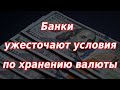 Банки ужесточают условия по хранению валюты для населения. Курс доллара.