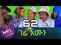 Gere emun part 62 ገሬ እሙን ክፋል 62