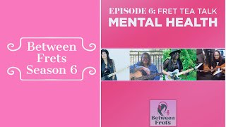 Between Frets S6 Ep 6 - Fret Tea Talk: Mental Health
