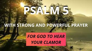 PSALM 5 - FOR GOD TO HEAR YOUR CLAMOR - WITH STRONG AND POWERFUL PRAYER.