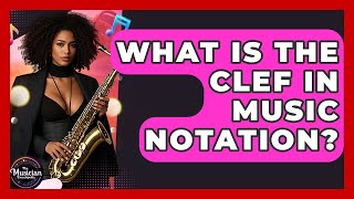 What Is The Clef In Music Notation? - The Musician Encyclopedia