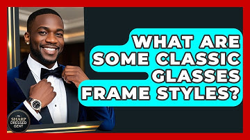 What Are Some Classic Glasses Frame Styles? - The Sharp Dressed Gent