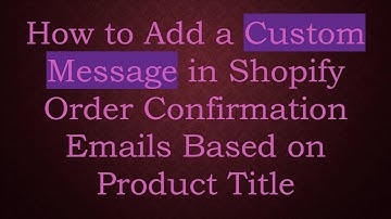 How to Add a Custom Message in Shopify Order Confirmation Emails Based on Product Title