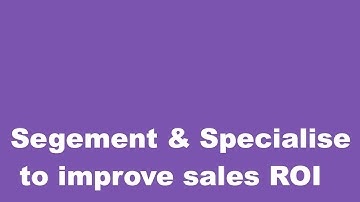 How segmentation & specialisation improve sales effectiveness