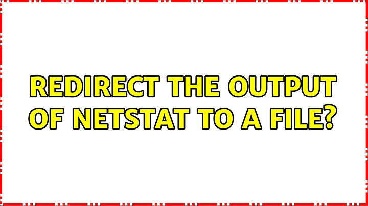 Redirect the output of netstat to a file?