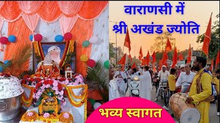 वाराणसी। श्री अखंड ज्योति आगमन &amp; भव्य स्वागत । 6 मई 2024