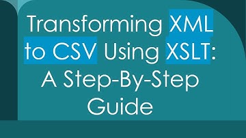 Transforming XML to CSV Using XSLT: A Step-By-Step Guide