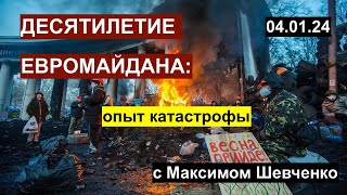 Десятилетие евромайдана: опыт катастрофы. С Максимом Шевченко 04.01.24