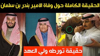 عاجل..الحقيقة الكاملة حول وفاة الأمير بندر بن سلمان وحقيقة تورطه ولي العهد في التخلص منه