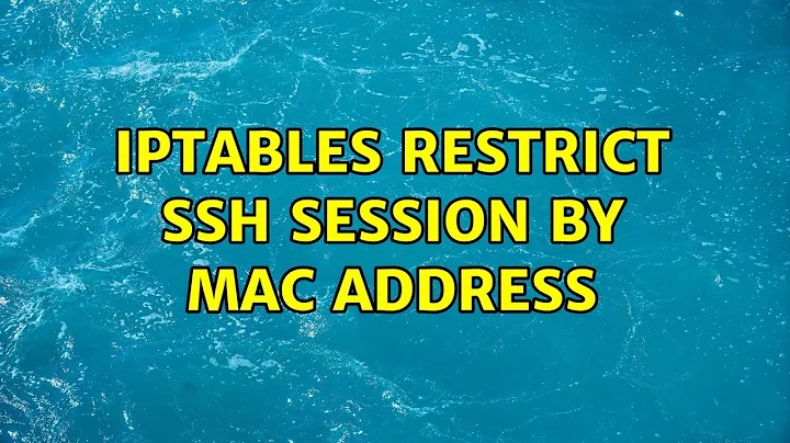 iptables restrict ssh session by mac address (3 Solutions!!)