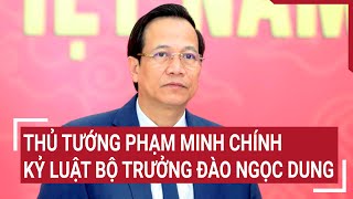 Thủ tướng Phạm Minh Chính kỷ luật Bộ trưởng Đào Ngọc Dung