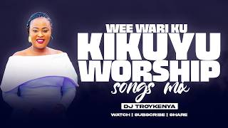 DEEP KIKUYU WORSHIP MIX 2026 | BEST KIKUYU WORSHIP SONGS | DJ TROY KENYA