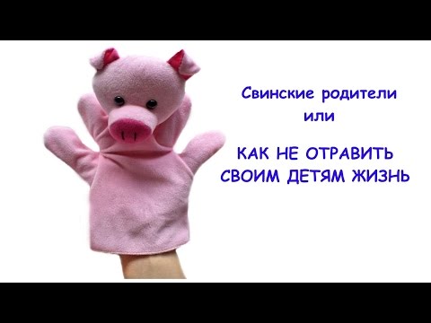 О свинских родителях или как не отравить своим детям жизнь