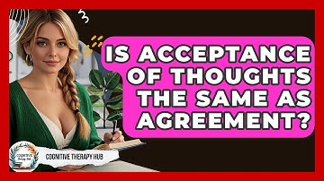 Is Acceptance Of Thoughts The Same As Agreement? - Cognitive Therapy Hub