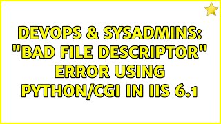 DevOps & SysAdmins: "Bad File Descriptor" error using Python/CGI in IIS 6.1 (2 Solutions!!)