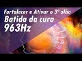 963Hz BATIDA DA CURA E DOS MILAGRES ➤ FORTALECER E ATIVAR 3º OLHO & LIMPEZA DA GLÂNDULA PINEAL