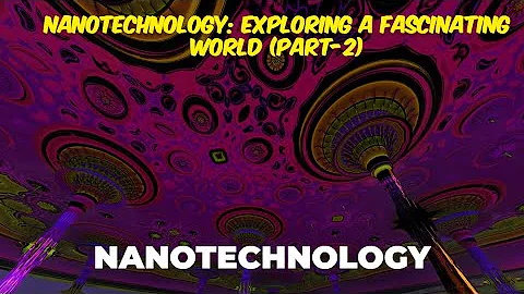 Nanotechnology: Exploring a Fascinating World! | Part-2 ||