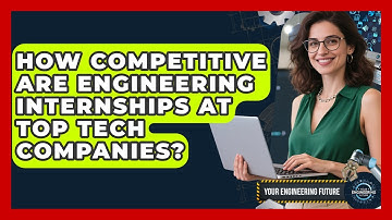 How Competitive Are Engineering Internships at Top Tech Companies? - Your Engineering Future