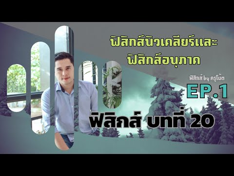 ฟิสิกส์ ม 6 บทที่ 20 ฟิสิกส์นิวเคลียร์และฟิสิกส์อนุภาค ep.1 (องค์ประกอบของนิวเคลียส ไอโซโทป)