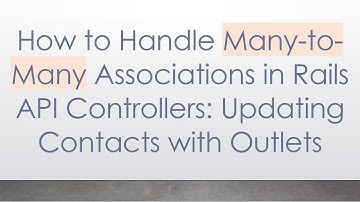 How to Handle Many-to-Many Associations in Rails API Controllers: Updating Contacts with Outlets