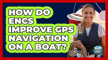 How Do ENCs Improve GPS Navigation On A Boat? - Boat Life Masters