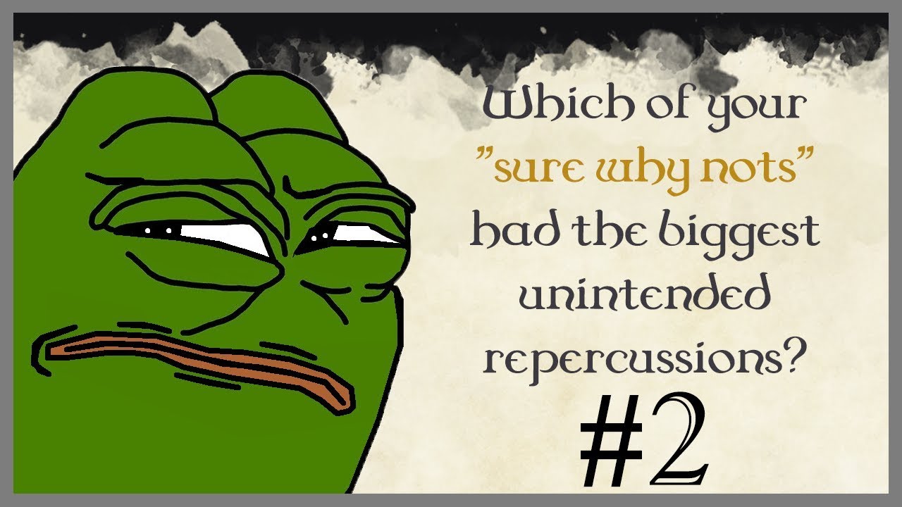 Which of your 'sure why nots' had the biggest unintended repercussions? #2 (r|askreddit) Which of your 'sure why nots' had the biggest unintended repercussions? #2 (r|askreddit)