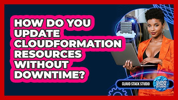 How Do You Update CloudFormation Resources Without Downtime? - Cloud Stack Studio