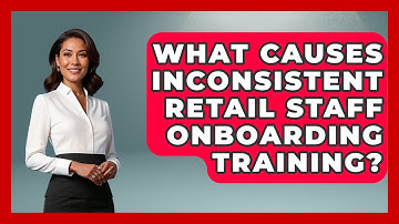 What Causes Inconsistent Retail Staff Onboarding Training? - Retail Employee Playbook
