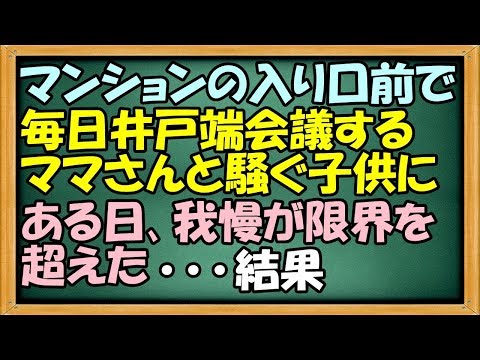 スカッと マンションの入り口前で毎日井戸端会議するママさんと騒ぐ子供に、ある日我慢の限界を超えた･･･結果【わさびとからし】