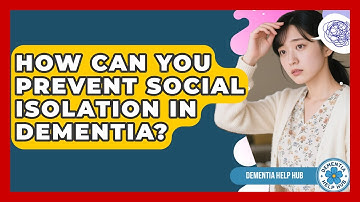 How Can You Prevent Social Isolation In Dementia? - Dementia Help Hub