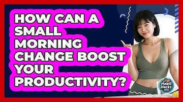 How Can A Small Morning Change Boost Your Productivity? - Habit Hacks Hub