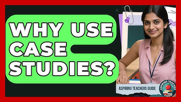 Why Use Case Studies? - Aspiring Teacher Guide