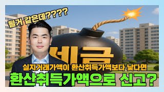 실질거래가액이 존재하는데 환산취득가액이 더 높다면 환산취득가액으로 신고해도 되나?