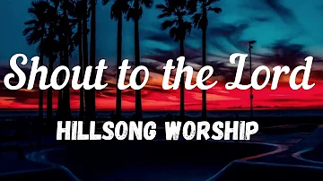 Hillsong Worship- SHOUT TO THE LORD Lyrics